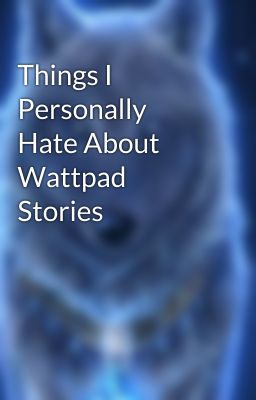 Things I Personally Hate About Wattpad Stories