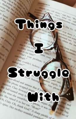 Things I Struggle With.... 