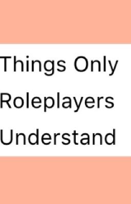 Things Only Roleplayers Understand
