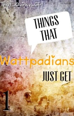 Things that Wattpadians just get {1} ~ ✔️