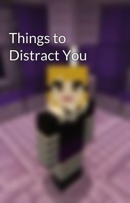 Things to Distract You