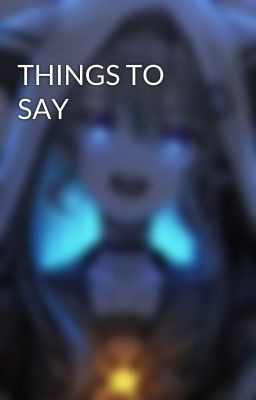 THINGS TO SAY