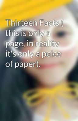 Thirteen Facts ( this is only a page, in reality it's only a peice of paper). 