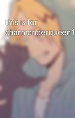 this is for charmanderqueen1 