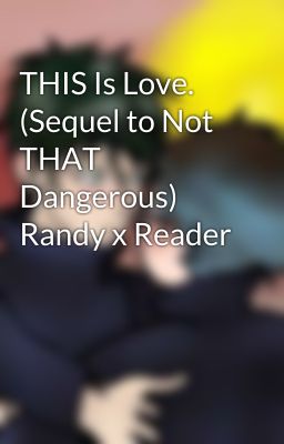 THIS Is Love. (Sequel to Not THAT Dangerous) Randy x Reader