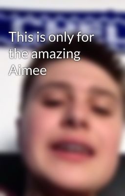 This is only for the amazing Aimee 