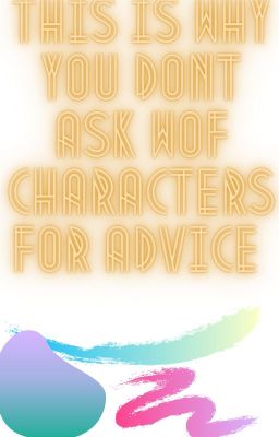 ~ThIs Is WhY yOu DoN'T aSk WoF cHaRaCtErS fOr AdViCe~