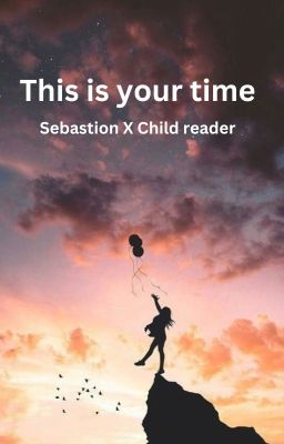 This is your Time ( Sebastion x child reader)