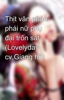 Thịt văn phản phái nữ phụ đại trốn sát (Lovelyday cv,Giang hồ)