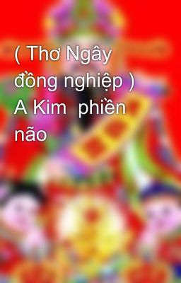 ( Thơ Ngây đồng nghiệp ) A Kim  phiền não