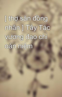 [ thợ săn đồng nhân ] Tây Tác vương đạo chi oán niệm