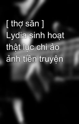 [ thợ săn ] Lydia sinh hoạt thật lục chi ảo ảnh tiền truyện