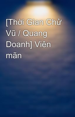 [Thời Gian Chử Vũ / Quang Doanh] Viên mãn