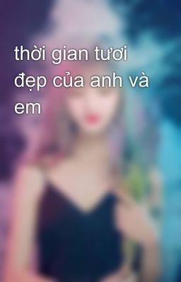 thời gian tươi đẹp của anh và em