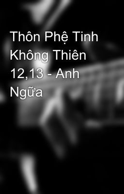 Thôn Phệ Tinh Không Thiên 12,13 - Anh Ngữa