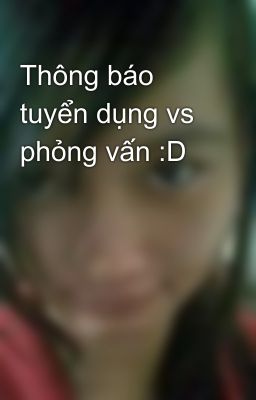 Thông báo tuyển dụng vs phỏng vấn :D