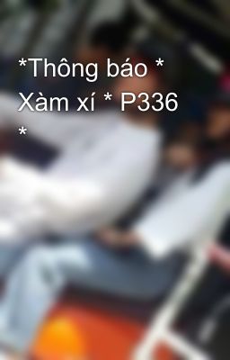 *Thông báo * Xàm xí * P336 *