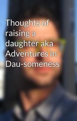 Thoughts of raising a daughter aka Adventures in Dau-someness