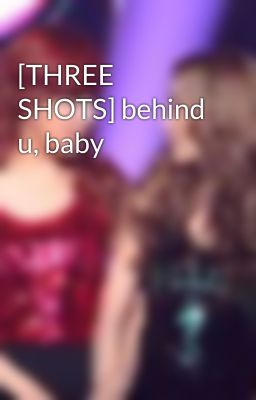 [THREE SHOTS] behind u, baby