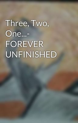 Three, Two, One...- FOREVER UNFINISHED