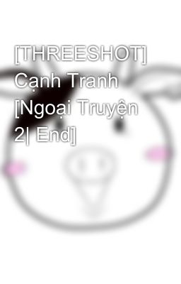 [THREESHOT] Cạnh Tranh [Ngoại Truyện 2| End]