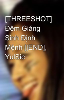 [THREESHOT] Đêm Giáng Sinh Định Mệnh [|END], YulSic