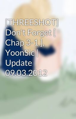 [THREESHOT] Don't Forget [ Chap 3-1 ], YoonSic | Update 09.03.2012