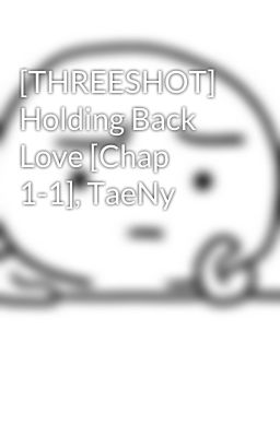 [THREESHOT] Holding Back Love [Chap 1-1], TaeNy