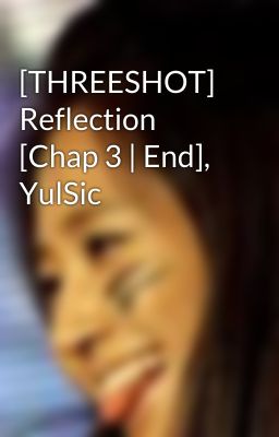 [THREESHOT] Reflection [Chap 3 | End], YulSic