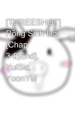 [THREESHOT] Rồng Sinh Đôi [Chap 3-2|End], YulSic, YoonYul