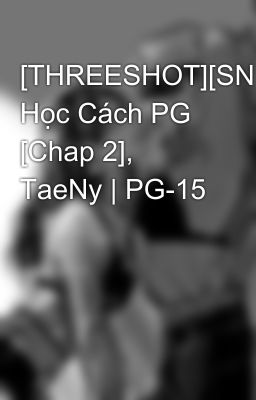 [THREESHOT][SNSD] Học Cách PG [Chap 2], TaeNy | PG-15