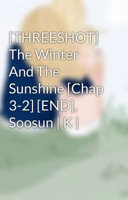 [THREESHOT] The Winter And The Sunshine [Chap 3-2] [END], Soosun | K |