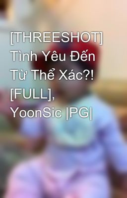 [THREESHOT] Tình Yêu Đến Từ Thể Xác?! [FULL], YoonSic |PG|