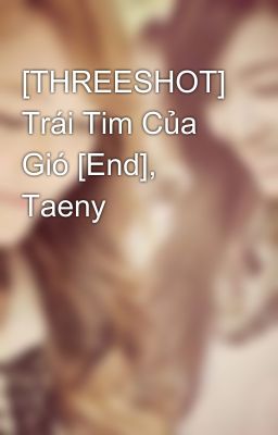 [THREESHOT] Trái Tim Của Gió [End], Taeny