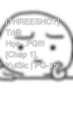 [THREESHOT] Triết Học...PG!!! [Chap 1], YulSic | PG-15