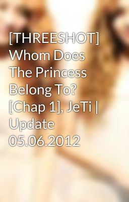 [THREESHOT] Whom Does The Princess Belong To? [Chap 1], JeTi | Update 05.06.2012