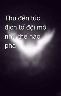 Thu đến túc địch tổ đội mời như thế nào phá