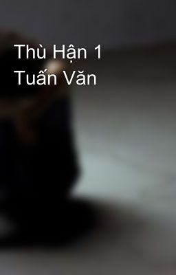 Thù Hận 1 Tuấn Văn 