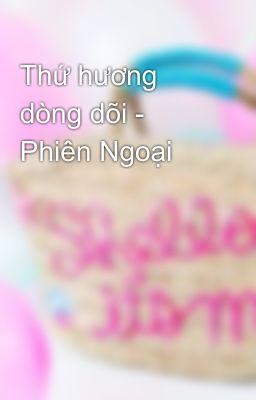 Thứ hương dòng dõi - Phiên Ngoại