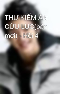 THƯ KIẾM ÂN CỪU LỤC(bản mới) - Hồi 4