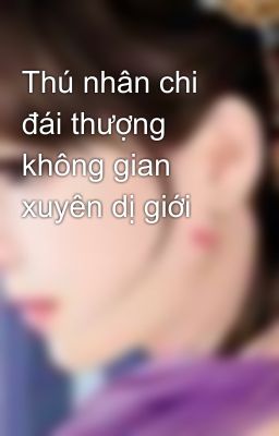 Thú nhân chi đái thượng không gian xuyên dị giới