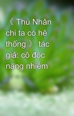 《 Thú Nhân chi ta có hệ thống 》 tác giả: cô độc nặng nhiễm