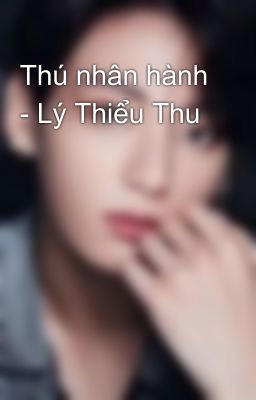 Thú nhân hành - Lý Thiểu Thu