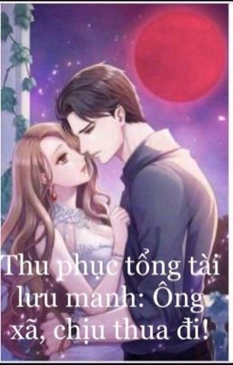 🌸Thu Phục Tổng Tài Lưu Manh :Ông Xã ,Chịu Thua Đi 🌸