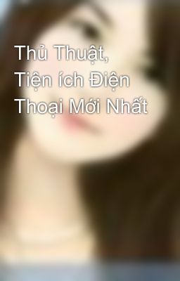 Thủ Thuật, Tiện ích Điện Thoại Mới Nhất