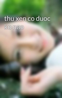 thu xen co duoc ko nao