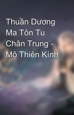 Thuần Dương Ma Tôn Tu Chân Trung - Mộ Thiên Kính