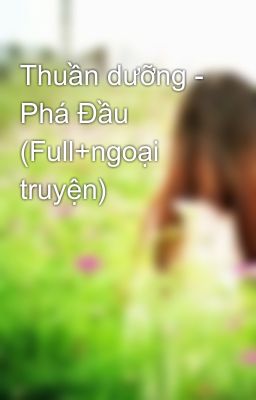 Thuần dưỡng - Phá Đầu (Full+ngoại truyện)