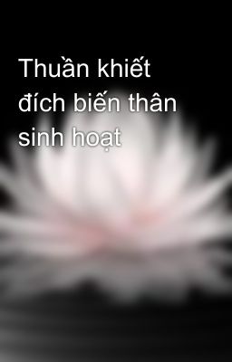 Thuần khiết đích biến thân sinh hoạt