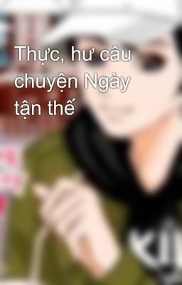 Thực, hư câu chuyện Ngày tận thế